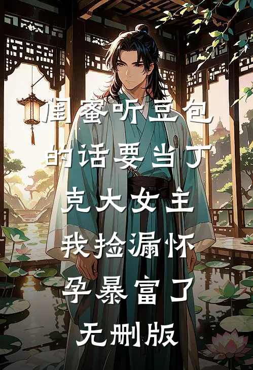 闺蜜听豆包的话要当丁克大女主，我捡漏怀孕暴富了无删版
