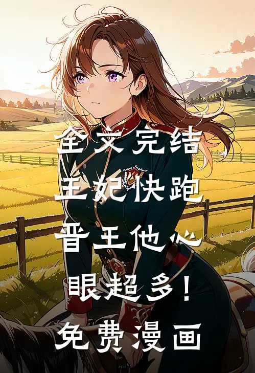 全文完结王妃快跑,晋王他心眼超多!免费漫画