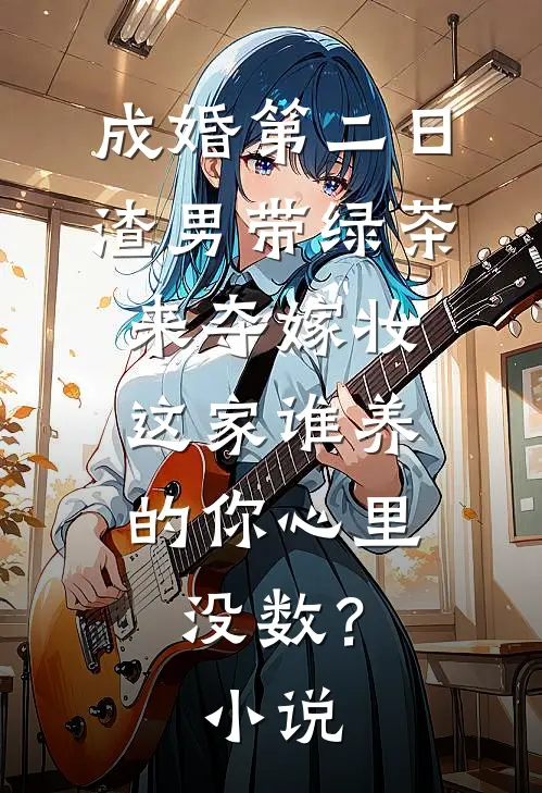 成婚第二日，渣男带绿茶来夺嫁妆，这家谁养的你心里没数？小说