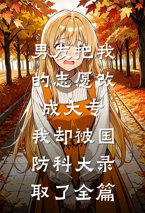 男友把我的志愿改成大专，我却被国防科大录取了全篇