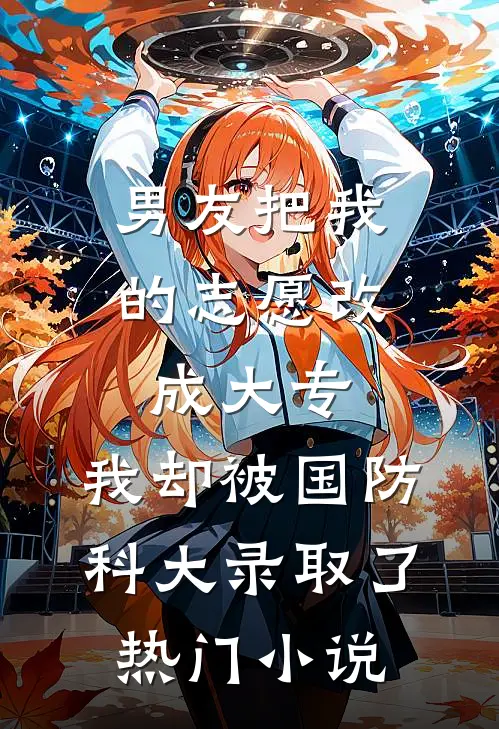 男友把我的志愿改成大专，我却被国防科大录取了热门小说