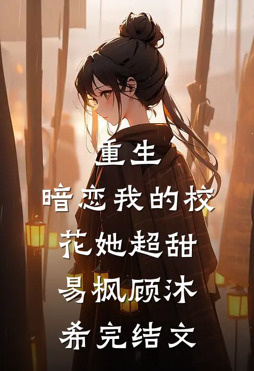 重生：暗恋我的校花她超甜易枫顾沐希完结文