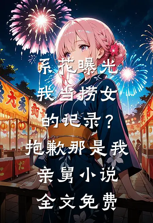 系花曝光我当捞女的记录？抱歉，那是我亲舅小说全文免费