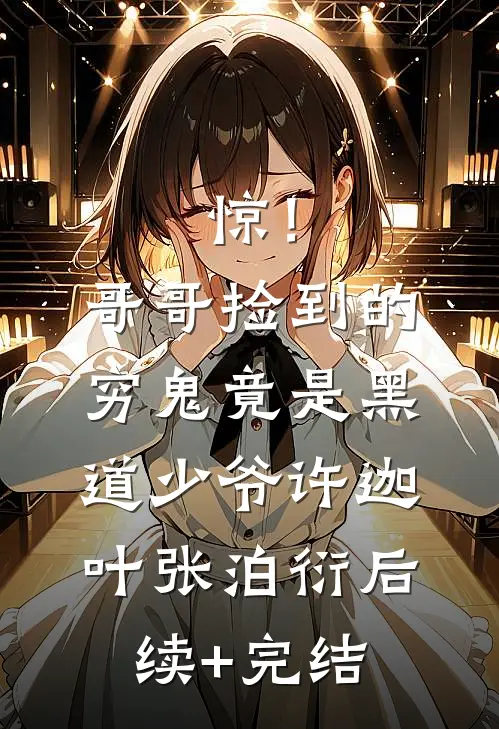 惊！哥哥捡到的穷鬼竟是黑道少爷许迦叶张泊衍后续+完结