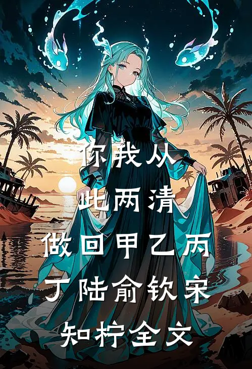 你我从此两清，做回甲乙丙丁陆俞钦宋知柠全文