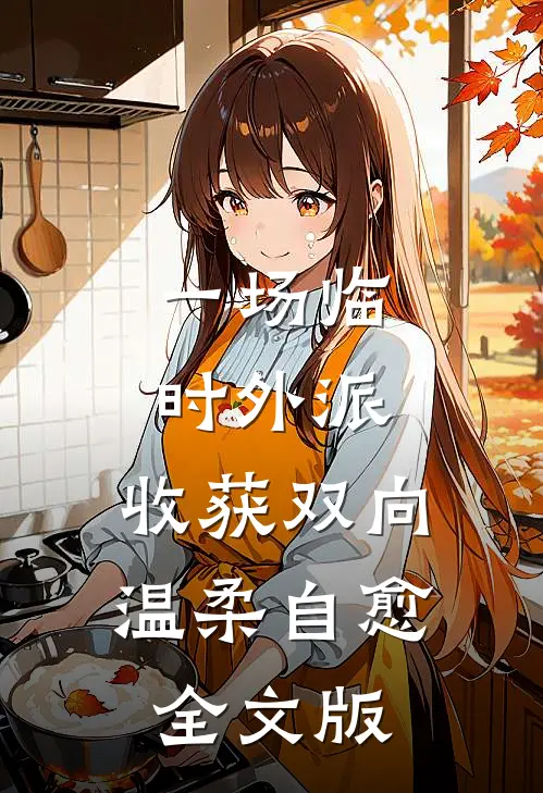一场临时外派，收获双向温柔自愈全文版