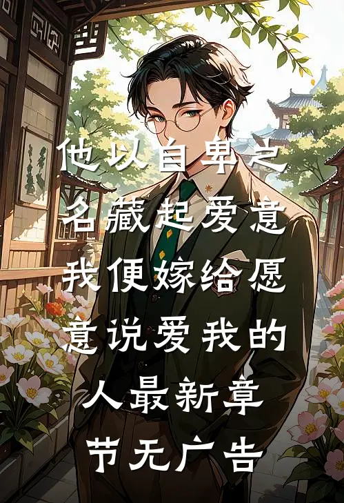 他以自卑之名藏起爱意，我便嫁给愿意说爱我的人最新章节无广告