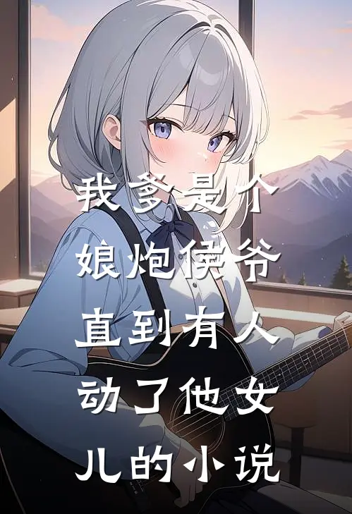 我爹是个娘炮侯爷，直到有人动了他女儿的小说