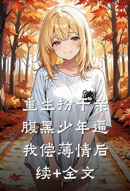 重生扮干亲，腹黑少年逼我偿薄情后续+全文