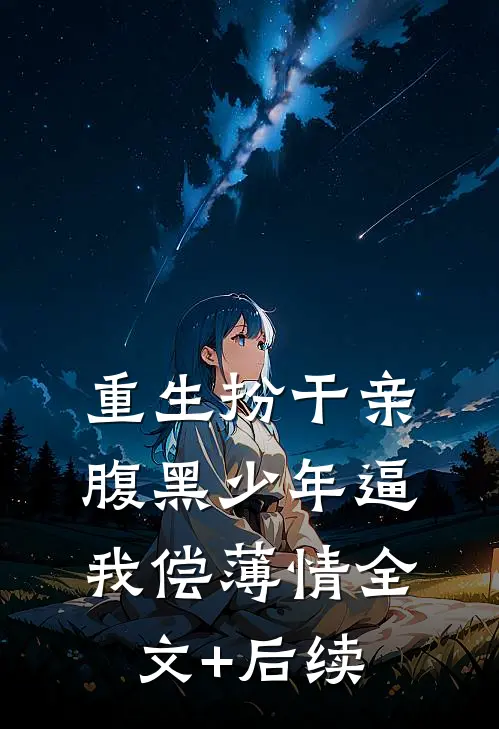 重生扮干亲，腹黑少年逼我偿薄情全文+后续