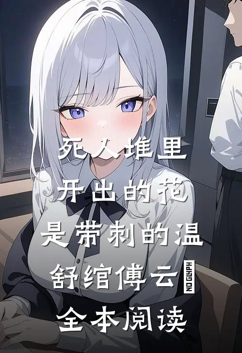死人堆里开出的花，是带刺的温舒绾傅云玦全本阅读