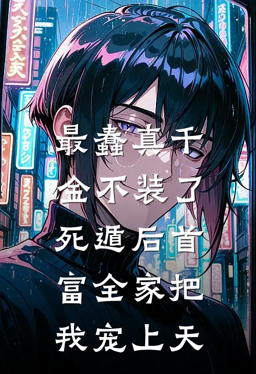 最蠢真千金不装了，死遁后首富全家把我宠上天
