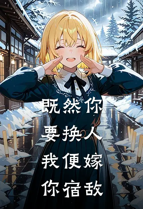 既然你要换人，我便嫁你宿敌