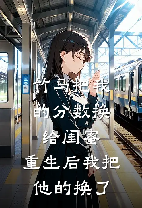 竹马把我的分数换给闺蜜，重生后我把他的换了