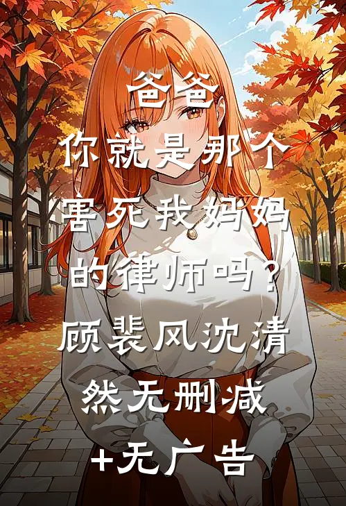 爸爸，你就是那个害死我妈妈的律师吗？顾裴风沈清然无删减+无广告