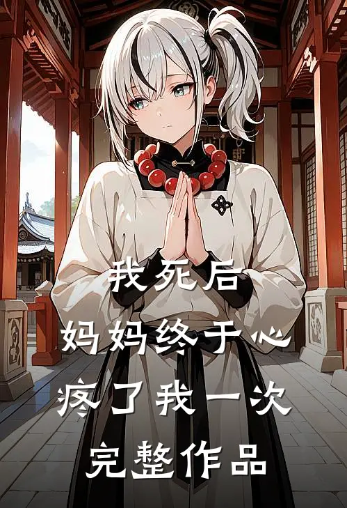 我死后，妈妈终于心疼了我一次完整作品