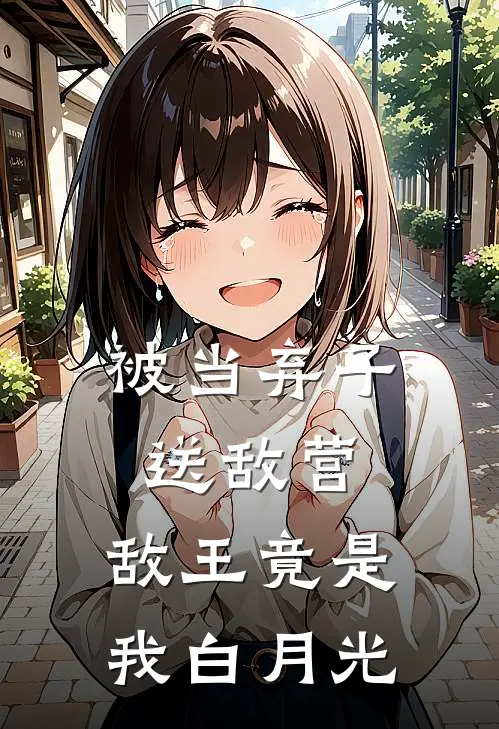 被当弃子送敌营，敌王竟是我白月光