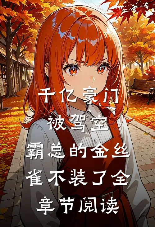 千亿豪门被驾空，霸总的金丝雀不装了全章节阅读