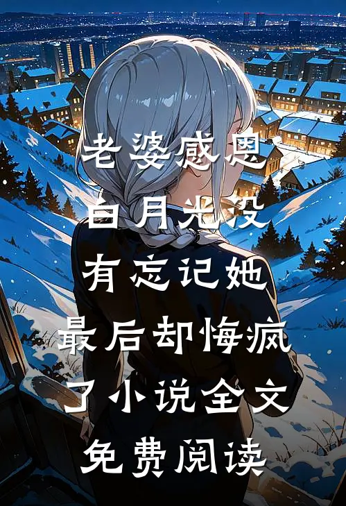 老婆感恩白月光没有忘记她，最后却悔疯了小说全文免费阅读
