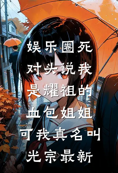 娱乐圈死对头说我是耀祖的血包姐姐，可我真名叫光宗最新