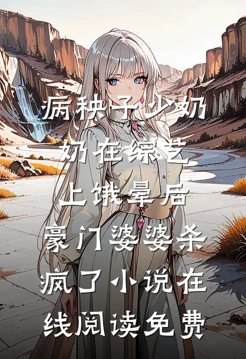 病秧子少奶奶在综艺上饿晕后，豪门婆婆杀疯了小说在线阅读免费