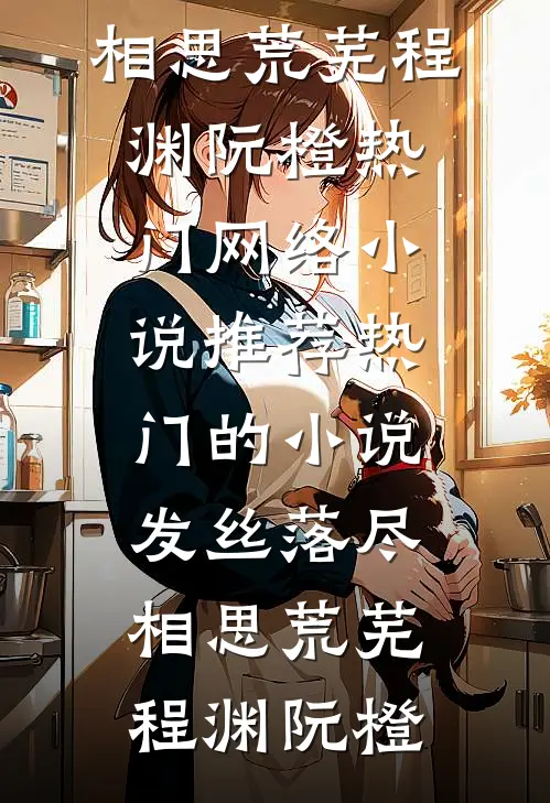 发丝落尽，相思荒芜程渊阮橙热门网络小说推荐_热门的小说发丝落尽，相思荒芜(程渊阮橙)