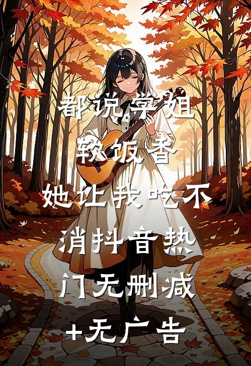 都说学姐软饭香，她让我吃不消抖音热门无删减+无广告