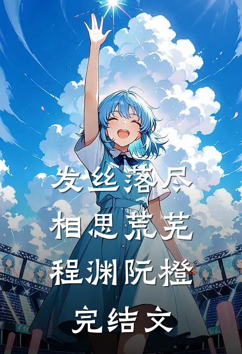 发丝落尽，相思荒芜程渊阮橙完结文