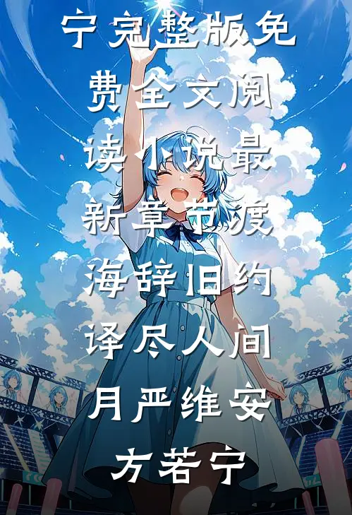渡海辞旧约，译尽人间月(严维安方若宁)完整版免费全文阅读_小说最新章节渡海辞旧约，译尽人间月(严维安方若宁)