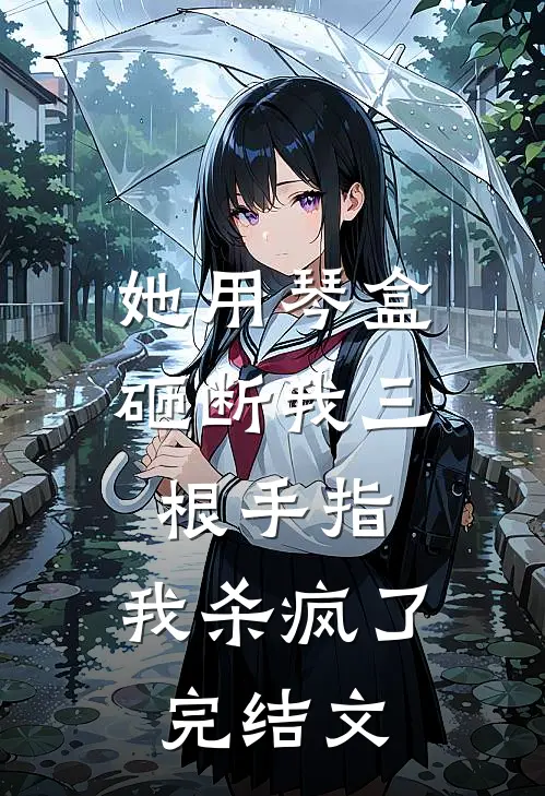 她用琴盒砸断我三根手指，我杀疯了完结文
