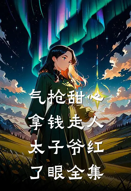 气枪甜心拿钱走人，太子爷红了眼全集