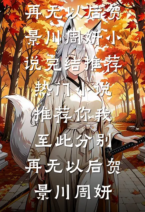 你我至此分别，再无以后(贺景川周妍)小说完结推荐_热门小说推荐你我至此分别，再无以后(贺景川周妍)