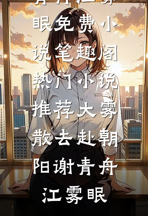 大雾散去赴朝阳(谢青舟江雾眠)免费小说笔趣阁_热门小说推荐大雾散去赴朝阳(谢青舟江雾眠)
