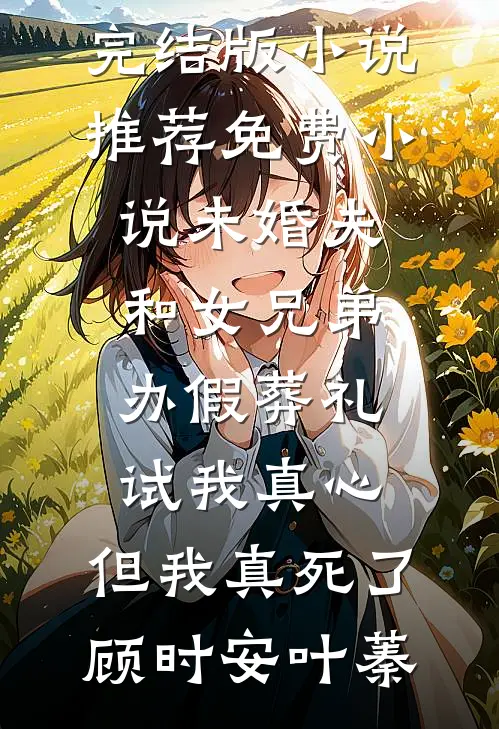 未婚夫和女兄弟办假葬礼试我真心，但我真死了(顾时安叶蓁)完结版小说推荐_免费小说未婚夫和女兄弟办假葬礼试我真心，但我真死了(顾时安叶蓁)