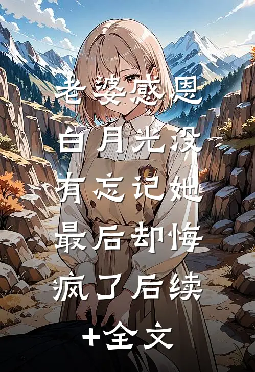 老婆感恩白月光没有忘记她，最后却悔疯了后续+全文