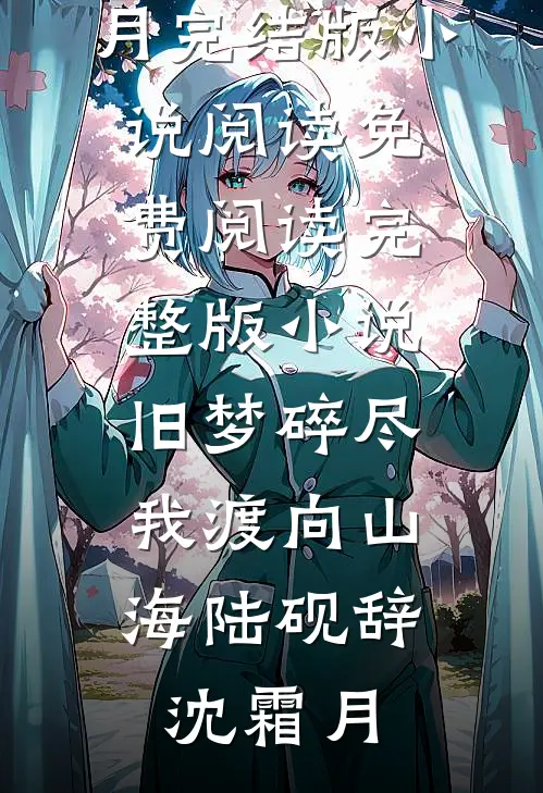 旧梦碎尽，我渡向山海陆砚辞沈霜月完结版小说阅读_免费阅读完整版小说旧梦碎尽，我渡向山海陆砚辞沈霜月