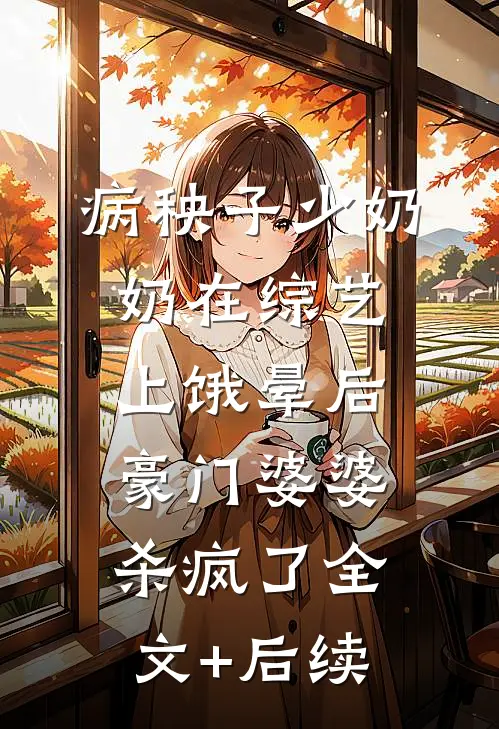 病秧子少奶奶在综艺上饿晕后，豪门婆婆杀疯了全文+后续