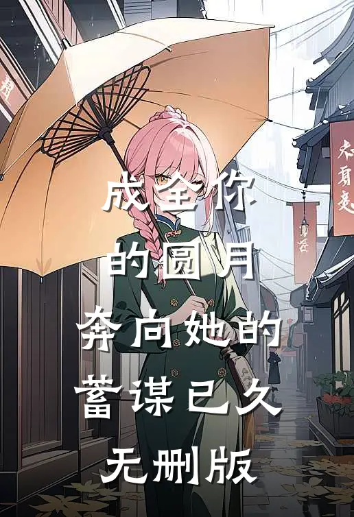 成全你的圆月，奔向她的蓄谋已久无删版