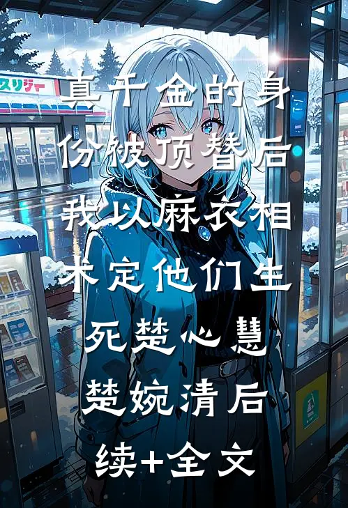 真千金的身份被顶替后，我以麻衣相术定他们生死楚心慧楚婉清后续+全文