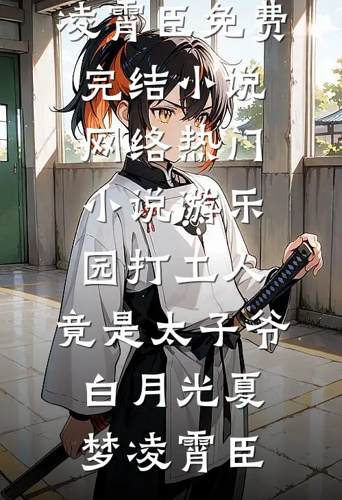 游乐园打工人，竟是太子爷白月光夏梦凌霄臣免费完结小说_网络热门小说游乐园打工人，竟是太子爷白月光(夏梦凌霄臣)