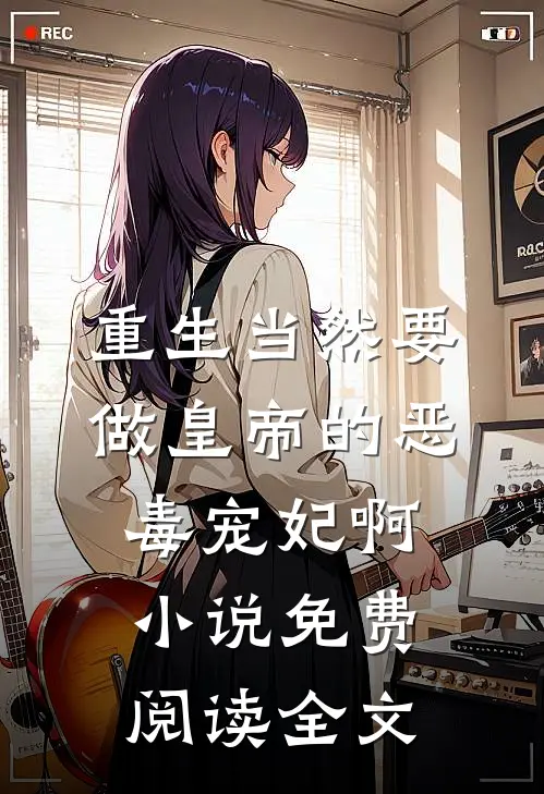 重生当然要做皇帝的恶毒宠妃啊小说免费阅读全文