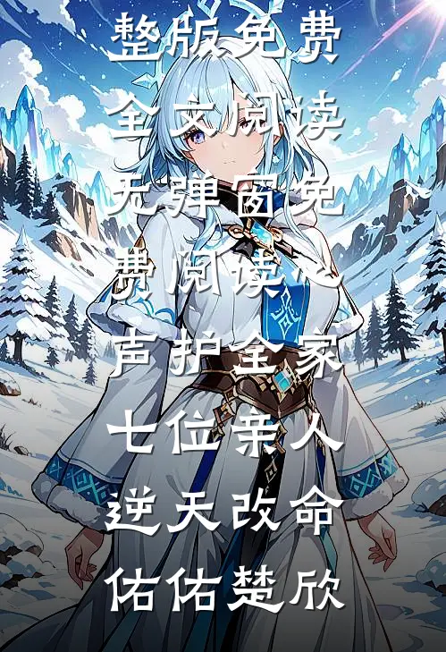 心声护全家，七位亲人逆天改命佑佑楚欣完整版免费全文阅读_无弹窗免费阅读心声护全家，七位亲人逆天改命(佑佑楚欣)