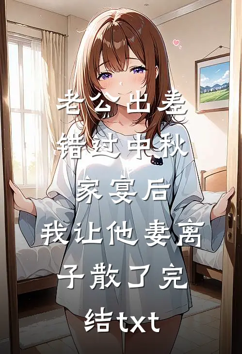 老公出差错过中秋家宴后，我让他妻离子散了完结txt