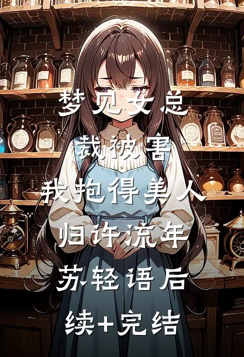 梦见女总裁被害，我抱得美人归许流年苏轻语后续+完结