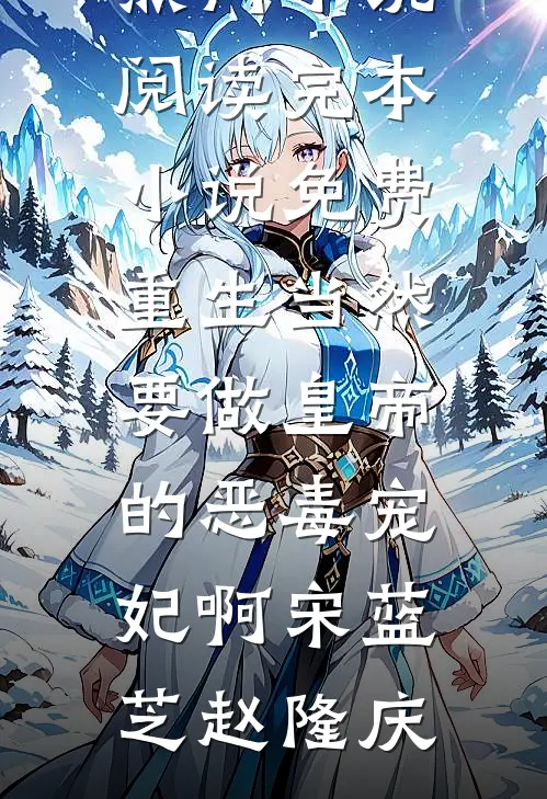 重生当然要做皇帝的恶毒宠妃啊(宋蓝芝赵隆庆)热门小说阅读_完本小说免费重生当然要做皇帝的恶毒宠妃啊宋蓝芝赵隆庆