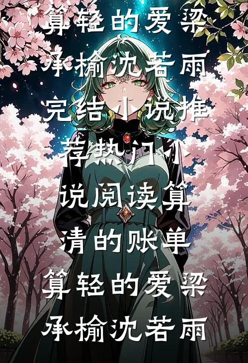 算清的账单，算轻的爱梁承榆沈若雨完结小说推荐_热门小说阅读算清的账单，算轻的爱(梁承榆沈若雨)