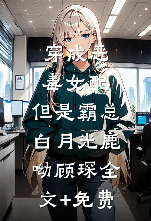 穿成恶毒女配，但是霸总白月光鹿呦顾琛全文+免费