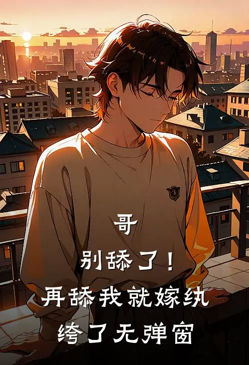 哥，别舔了！再舔我就嫁纨绔了无弹窗