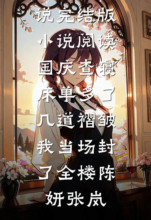 国庆查寝，床单多了几道褶皱我当场封了全楼陈妍张岚免费阅读完整版小说_完结版小说阅读国庆查寝，床单多了几道褶皱我当场封了全楼陈妍张岚