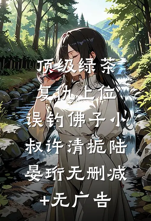 顶级绿茶复仇上位，误钓佛子小叔许清栀陆晏珩无删减+无广告